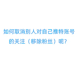 如何取消别人对自己推特账号的关注（移除粉丝）呢？